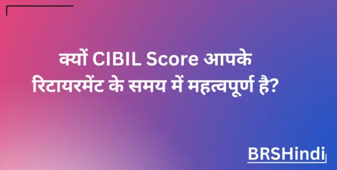 Why CIBIL Score is important at the time of your retirement